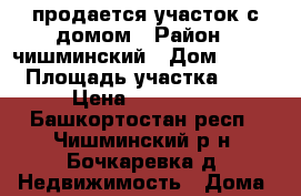 продается участок с домом › Район ­ чишминский › Дом ­ 170 › Площадь участка ­ 4 › Цена ­ 300 000 - Башкортостан респ., Чишминский р-н, Бочкаревка д. Недвижимость » Дома, коттеджи, дачи продажа   